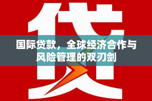 双流国际贷款，全球经济合作与风险管理的双刃剑