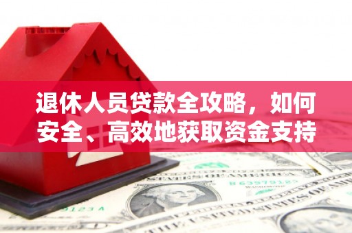 双流退休人员贷款全攻略，如何安全、高效地获取资金支持