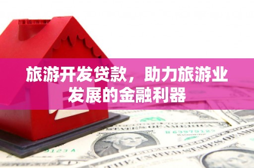双流旅游开发贷款，助力旅游业发展的金融利器