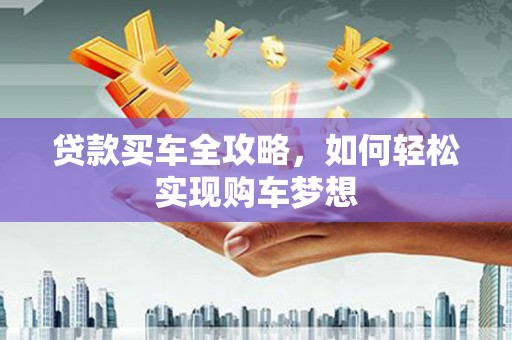 双流贷款买车全攻略，如何轻松实现购车梦想