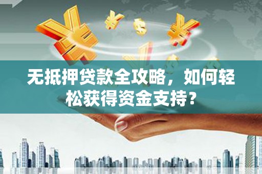 双流无抵押贷款全攻略，如何轻松获得资金支持？