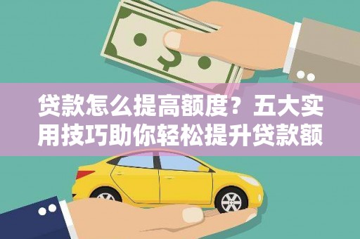 双流贷款怎么提高额度？五大实用技巧助你轻松提升贷款额度