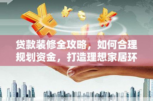 双流贷款装修全攻略，如何合理规划资金，打造理想家居环境