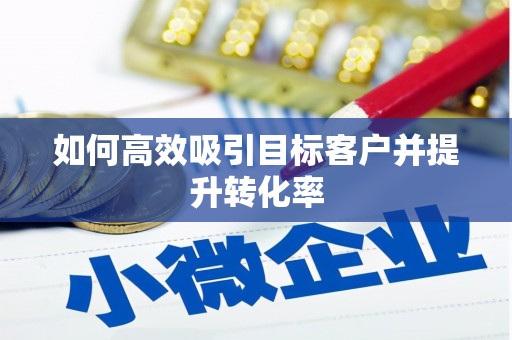 双流如何高效吸引目标客户并提升转化率