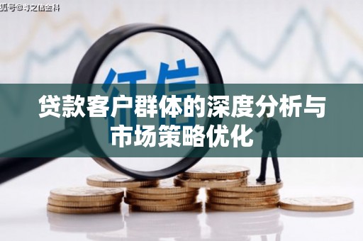 双流贷款客户群体的深度分析与市场策略优化