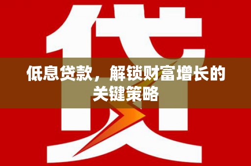双流低息贷款，解锁财富增长的关键策略