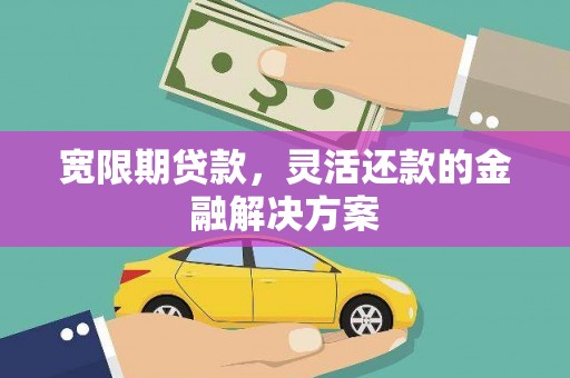 双流宽限期贷款，灵活还款的金融解决方案