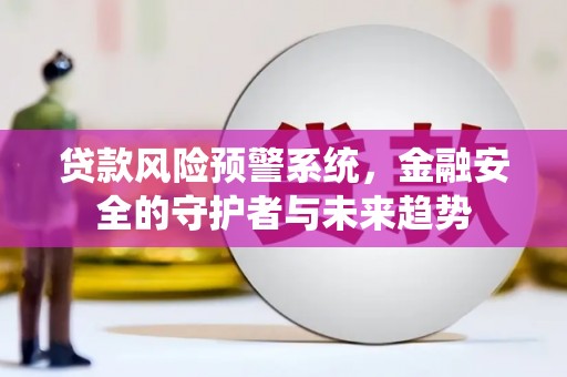 双流贷款风险预警系统，金融安全的守护者与未来趋势