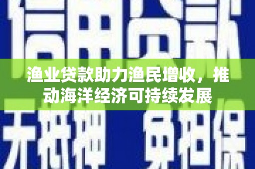 双流渔业贷款助力渔民增收，推动海洋经济可持续发展