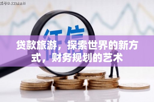 双流贷款旅游，探索世界的新方式，财务规划的艺术