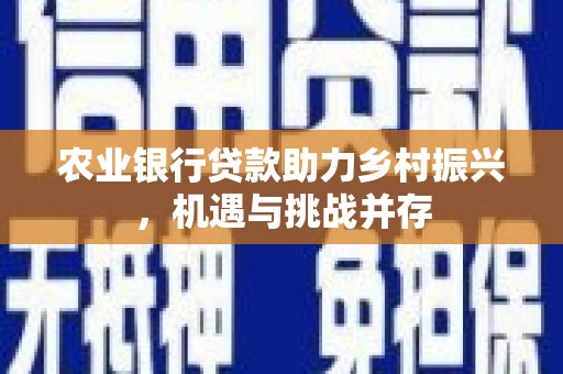 双流农业银行贷款助力乡村振兴，机遇与挑战并存