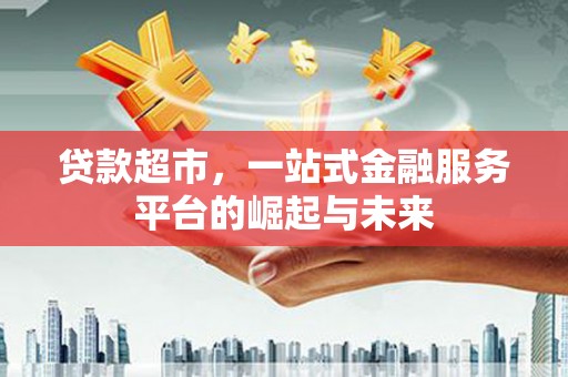 双流贷款超市，一站式金融服务平台的崛起与未来