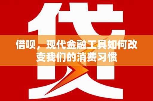 双流借呗，现代金融工具如何改变我们的消费习惯