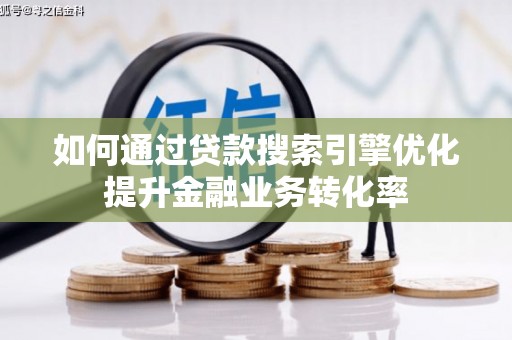 双流如何通过贷款搜索引擎优化提升金融业务转化率