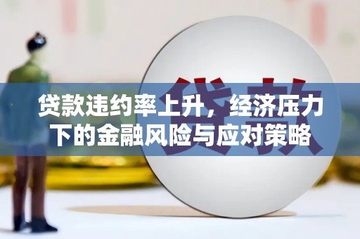 双流贷款违约率上升，经济压力下的金融风险与应对策略