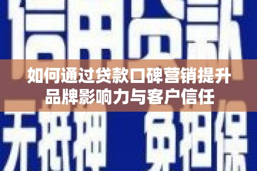 双流如何通过贷款口碑营销提升品牌影响力与客户信任