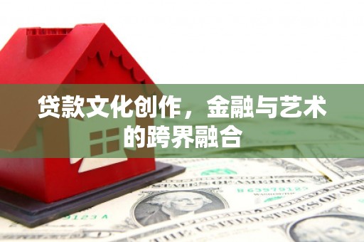 双流贷款文化创作，金融与艺术的跨界融合