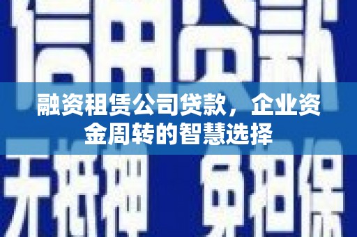 双流融资租赁公司贷款，企业资金周转的智慧选择