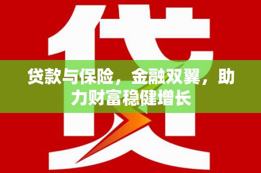 双流贷款与保险，金融双翼，助力财富稳健增长