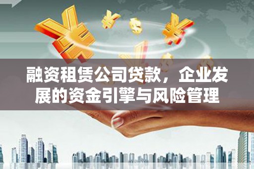 双流融资租赁公司贷款，企业发展的资金引擎与风险管理
