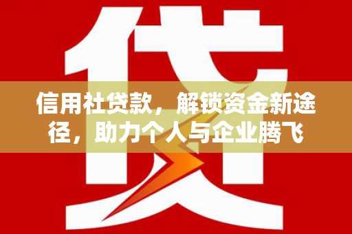 双流信用社贷款，解锁资金新途径，助力个人与企业腾飞