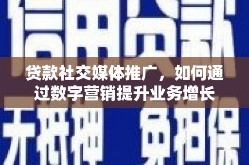 双流贷款社交媒体推广，如何通过数字营销提升业务增长