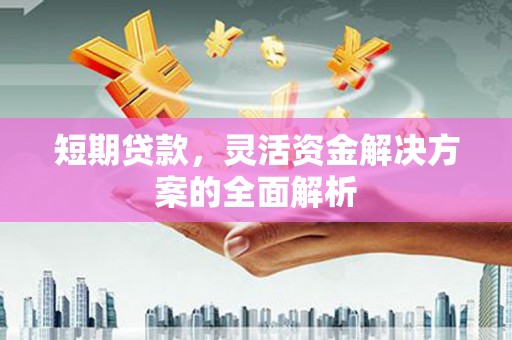 双流短期贷款，灵活资金解决方案的全面解析