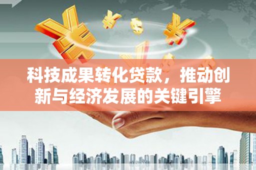 双流科技成果转化贷款，推动创新与经济发展的关键引擎