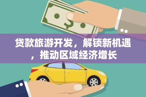 双流贷款旅游开发，解锁新机遇，推动区域经济增长