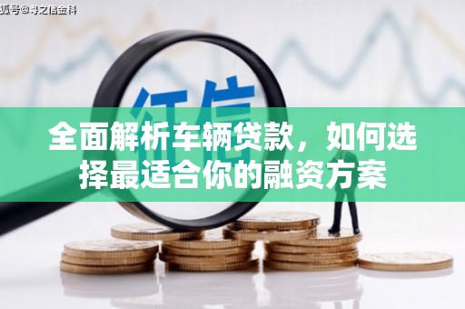 双流全面解析车辆贷款，如何选择最适合你的融资方案