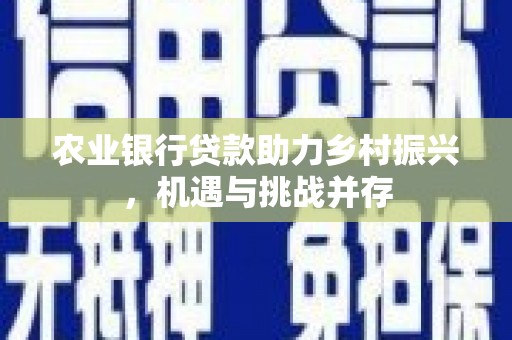 双流农业银行贷款助力乡村振兴，机遇与挑战并存