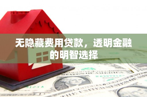 双流无隐藏费用贷款，透明金融的明智选择