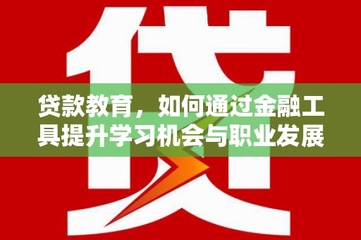 双流贷款教育，如何通过金融工具提升学习机会与职业发展