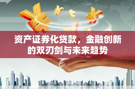 双流资产证券化贷款，金融创新的双刃剑与未来趋势