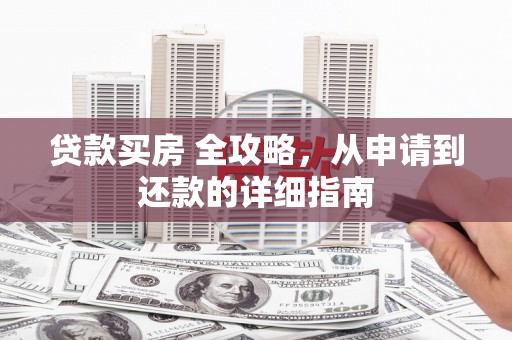 双流贷款买房 全攻略，从申请到还款的详细指南