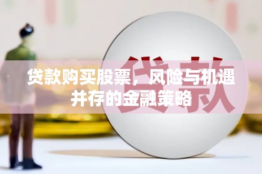双流贷款购买股票，风险与机遇并存的金融策略