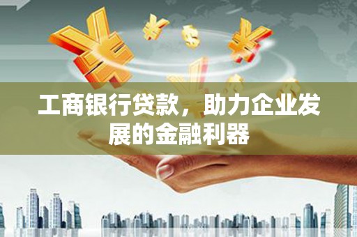 双流工商银行贷款，助力企业发展的金融利器
