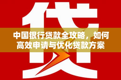 双流中国银行贷款全攻略，如何高效申请与优化贷款方案