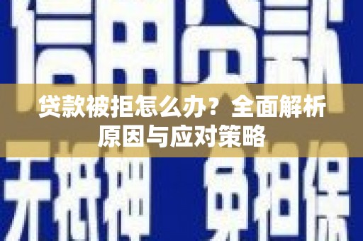 双流贷款被拒怎么办？全面解析原因与应对策略