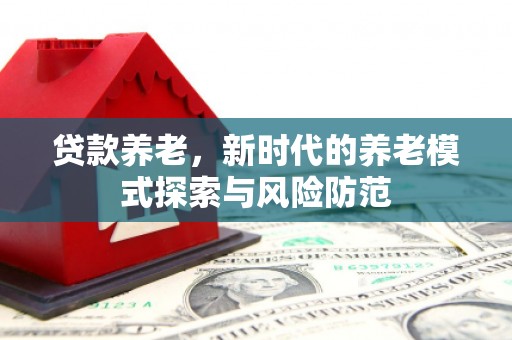 双流贷款养老，新时代的养老模式探索与风险防范