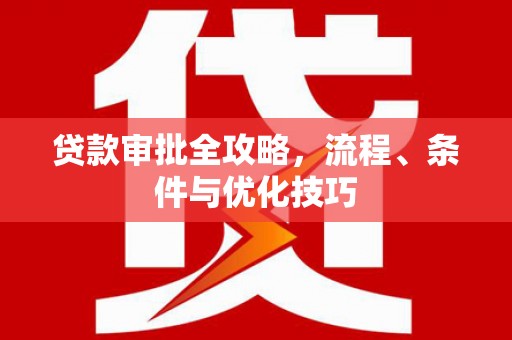 双流贷款审批全攻略，流程、条件与优化技巧