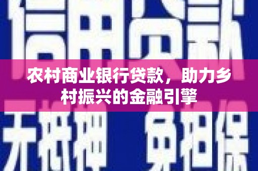 双流农村商业银行贷款，助力乡村振兴的金融引擎